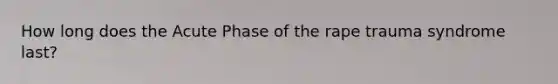 How long does the Acute Phase of the rape trauma syndrome last?