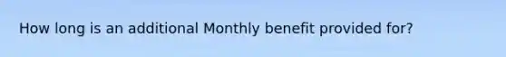 How long is an additional Monthly benefit provided for?