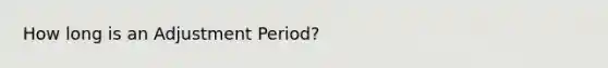 How long is an Adjustment Period?