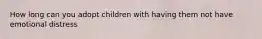 How long can you adopt children with having them not have emotional distress