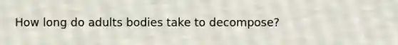 How long do adults bodies take to decompose?