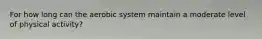 For how long can the aerobic system maintain a moderate level of physical activity?