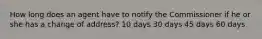 How long does an agent have to notify the Commissioner if he or she has a change of address? 10 days 30 days 45 days 60 days