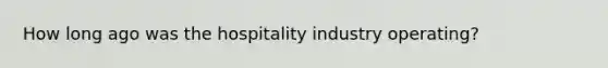 How long ago was the hospitality industry operating?