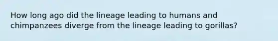 How long ago did the lineage leading to humans and chimpanzees diverge from the lineage leading to gorillas?