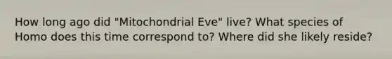 How long ago did "Mitochondrial Eve" live? What species of Homo does this time correspond to? Where did she likely reside?