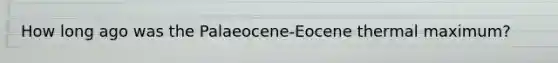 How long ago was the Palaeocene-Eocene thermal maximum?