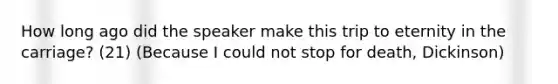 How long ago did the speaker make this trip to eternity in the carriage? (21) (Because I could not stop for death, Dickinson)