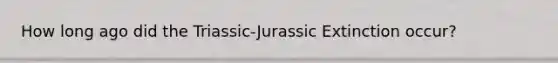 How long ago did the Triassic-Jurassic Extinction occur?