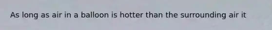 As long as air in a balloon is hotter than the surrounding air it