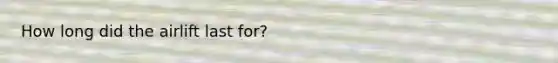 How long did the airlift last for?