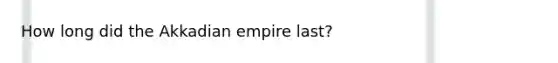 How long did the Akkadian empire last?