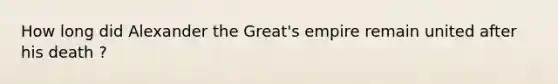 How long did Alexander the Great's empire remain united after his death ?