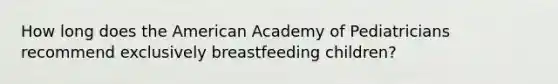 How long does the American Academy of Pediatricians recommend exclusively breastfeeding children?