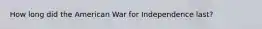 How long did the American War for Independence last?