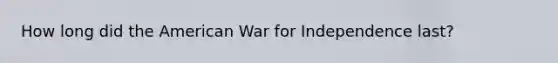 How long did the American War for Independence last?