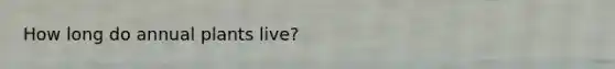 How long do annual plants live?