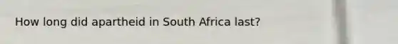 How long did apartheid in South Africa last?