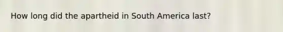 How long did the apartheid in South America last?