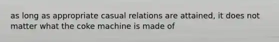 as long as appropriate casual relations are attained, it does not matter what the coke machine is made of