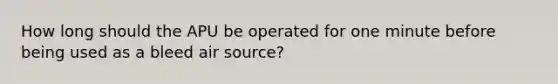 How long should the APU be operated for one minute before being used as a bleed air source?