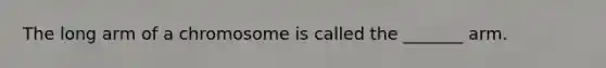 The long arm of a chromosome is called the _______ arm.