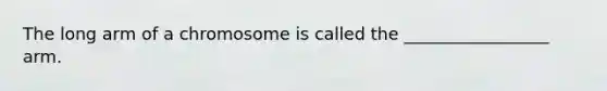 ​The long arm of a chromosome is called the _________________ arm.