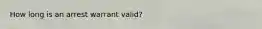 How long is an arrest warrant valid?