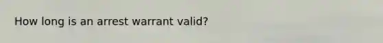 How long is an arrest warrant valid?