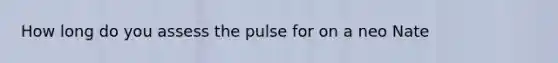 How long do you assess the pulse for on a neo Nate