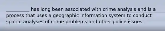 __________ has long been associated with crime analysis and is a process that uses a geographic information system to conduct spatial analyses of crime problems and other police issues.