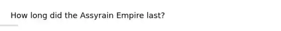 How long did the Assyrain Empire last?