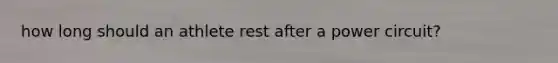 how long should an athlete rest after a power circuit?