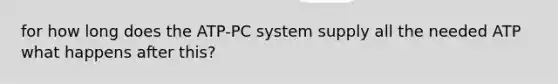 for how long does the ATP-PC system supply all the needed ATP what happens after this?