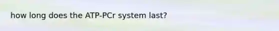 how long does the ATP-PCr system last?