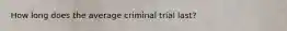 How long does the average criminal trial last?