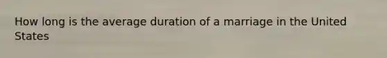 How long is the average duration of a marriage in the United States