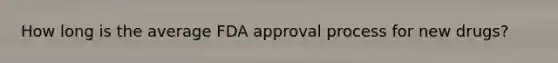 How long is the average FDA approval process for new drugs?