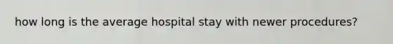 how long is the average hospital stay with newer procedures?