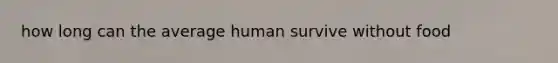 how long can the average human survive without food