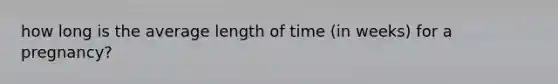 how long is the average length of time (in weeks) for a pregnancy?