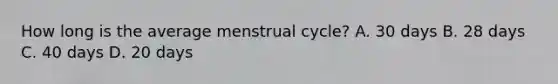 How long is the average menstrual​ cycle? A. 30 days B. 28 days C. 40 days D. 20 days