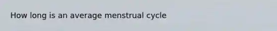 How long is an average menstrual cycle