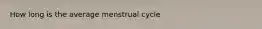 How long is the average menstrual cycle