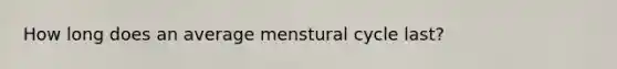 How long does an average menstural cycle last?