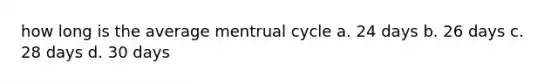 how long is the average mentrual cycle a. 24 days b. 26 days c. 28 days d. 30 days