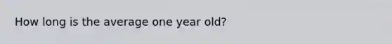 How long is the average one year old?