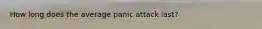 How long does the average panic attack last?