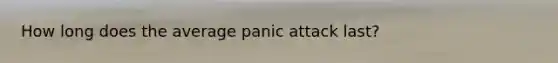 How long does the average panic attack last?