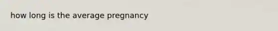 how long is the average pregnancy